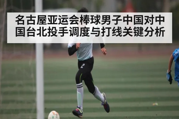 名古屋亚运会棒球男子中国对中国台北投手调度与打线关键分析