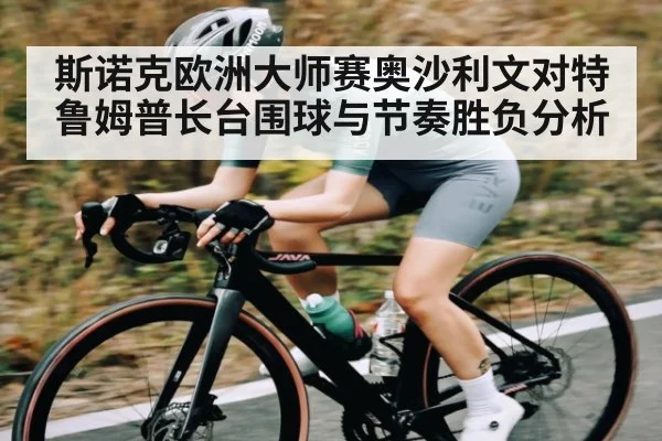 斯诺克欧洲大师赛奥沙利文对特鲁姆普长台围球与节奏胜负分析