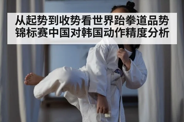 从起势到收势看世界跆拳道品势锦标赛中国对韩国动作精度分析