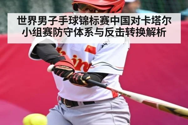 世界男子手球锦标赛中国对卡塔尔小组赛防守体系与反击转换解析